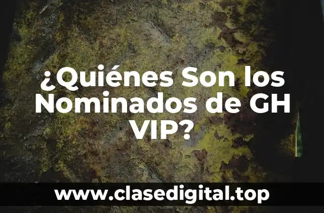 ¿Quiénes Son los Nominados de GH VIP?