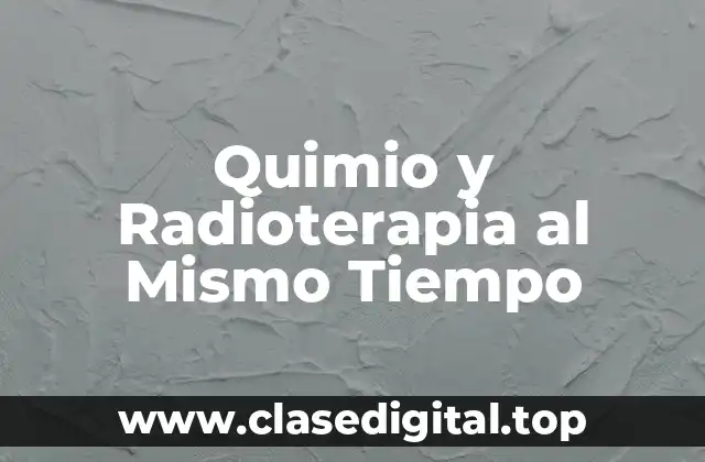 Quimio y Radioterapia al Mismo Tiempo