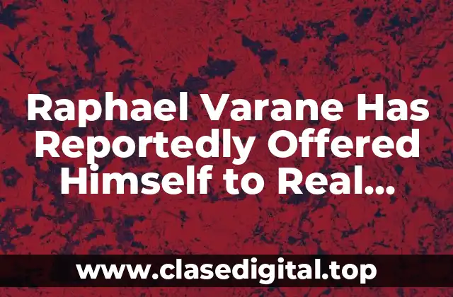 Raphael Varane Has Reportedly Offered Himself to Real Madrid