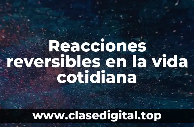 Ejemplos de reacciones reversibles en la vida cotidiana