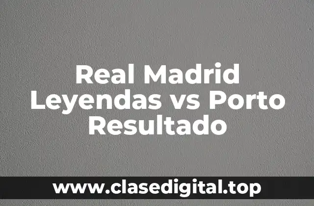 Real Madrid Leyendas vs Porto Resultado