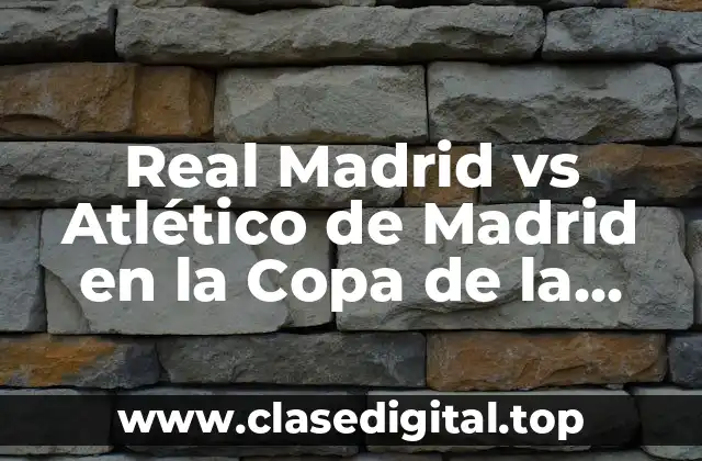 Real Madrid vs Atlético de Madrid en la Copa de la Reina