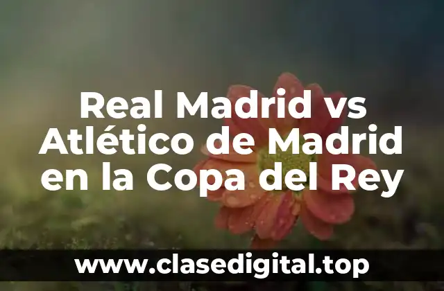 Real Madrid vs Atlético de Madrid en la Copa del Rey
