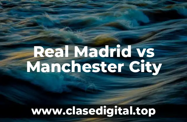La Historia entre Real Madrid y Manchester City: Un Rivalidad que Creció con el Tiempo
