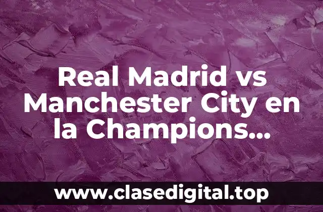 Historia de la Rivalidad entre Real Madrid y Manchester City en la Champions League