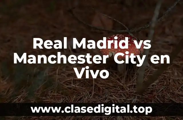 ¿Cuál es la Fecha del Partido entre Real Madrid y Manchester City?