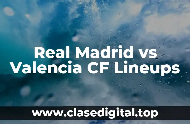 Real Madrid vs Valencia CF Lineups