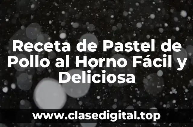 Receta de Pastel de Pollo al Horno Fácil y Deliciosa