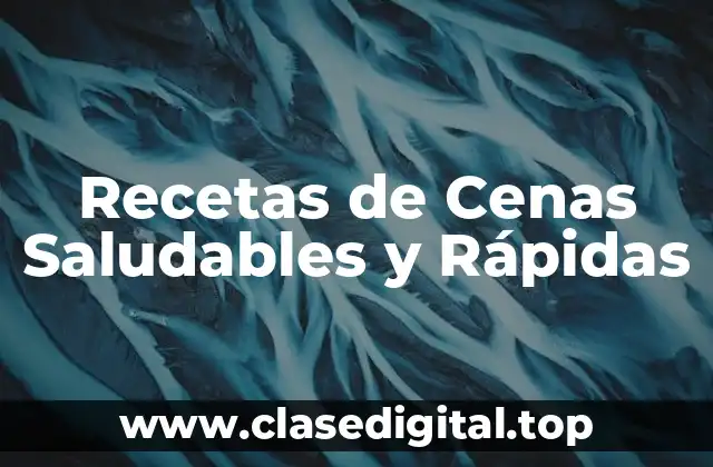 ¿Por qué son Importantes las Cenas Saludables y Rápidas?