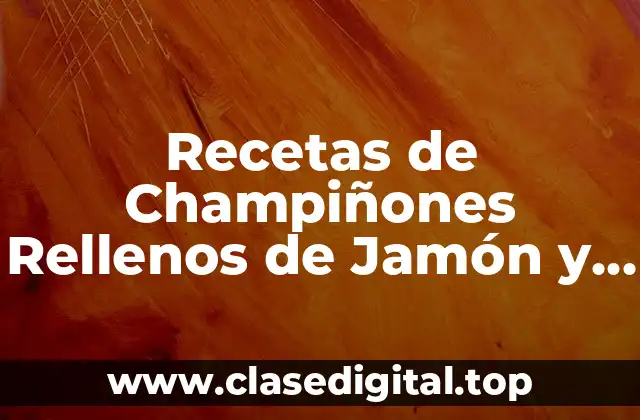 Recetas de Champiñones Rellenos de Jamón y Queso