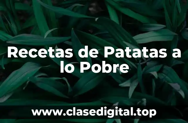 Orígenes y Variaciones de las Recetas de Patatas a lo Pobre