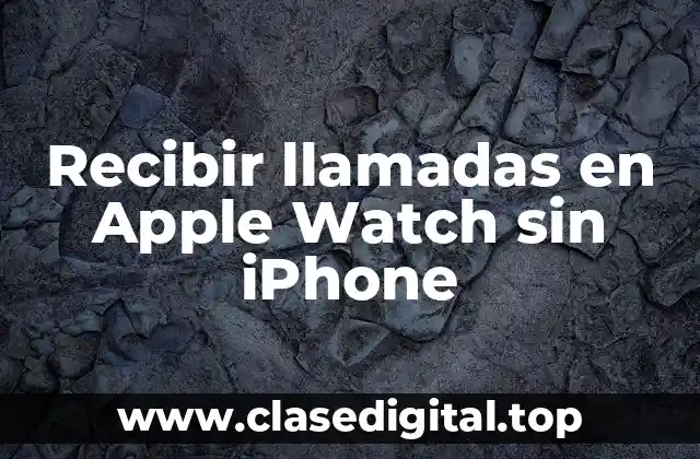 Recibir llamadas en Apple Watch sin iPhone
