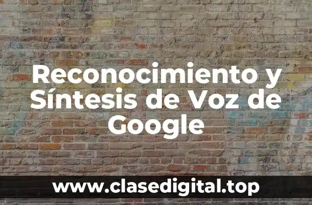 Reconocimiento y Síntesis de Voz de Google