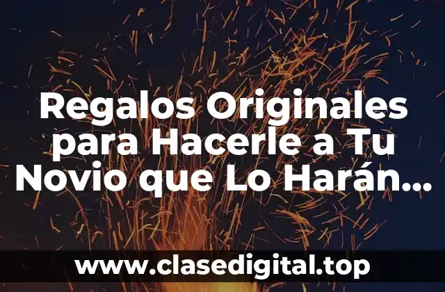 Regalos Originales para Hacerle a Tu Novio que Lo Harán Sentir Especial
