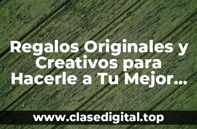 Regalos Originales y Creativos para Hacerle a Tu Mejor Amiga