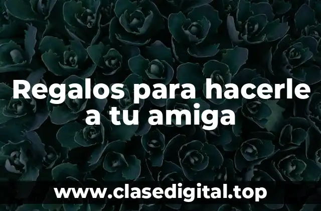 Regalos para hacerle a tu amiga