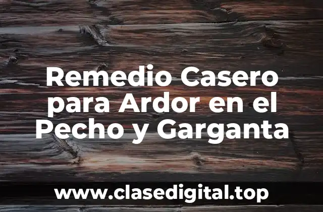 Remedio Casero para Ardor en el Pecho y Garganta