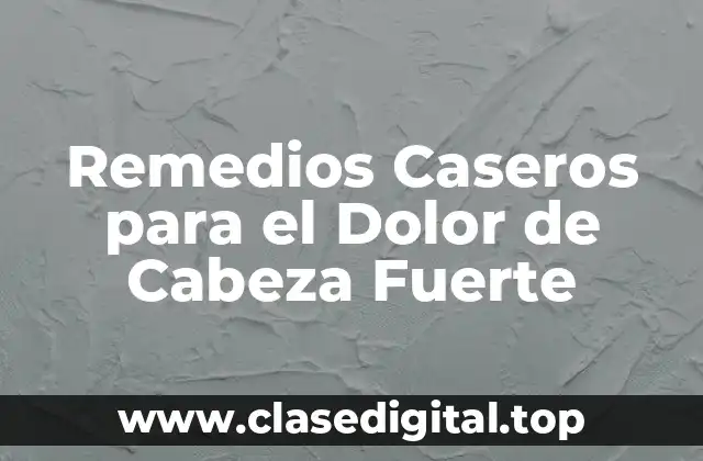 Remedios Caseros para el Dolor de Cabeza Fuerte