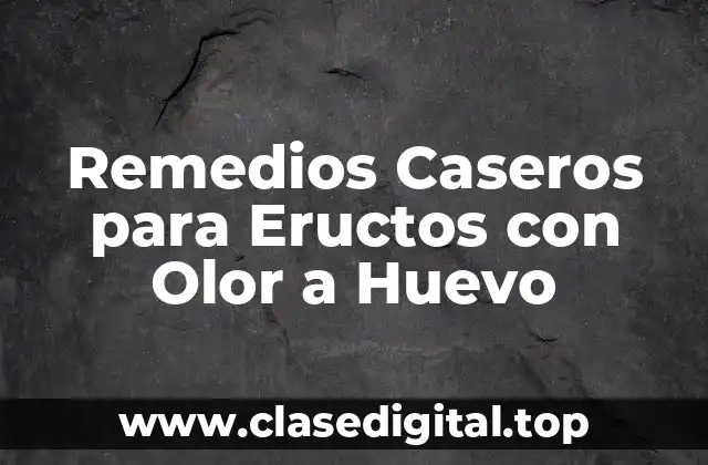 Remedios Caseros para Eructos con Olor a Huevo