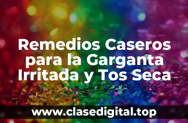 Remedios Caseros para la Garganta Irritada y Tos Seca