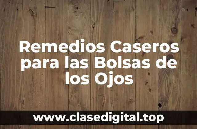 Remedios Caseros para las Bolsas de los Ojos