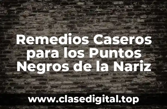 Remedios Caseros para los Puntos Negros de la Nariz