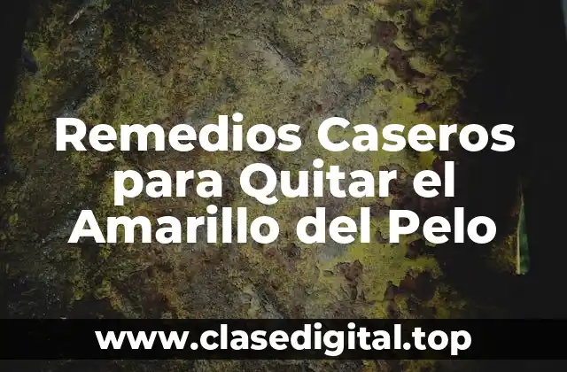 Remedios Caseros para Quitar el Amarillo del Pelo