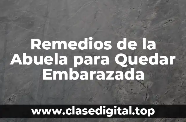 Remedios de la Abuela para Quedar Embarazada