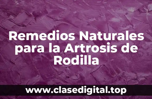 Remedios Naturales para la Artrosis de Rodilla
