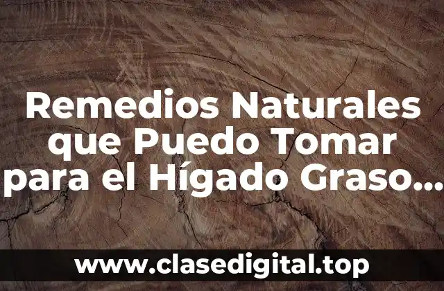 Remedios Naturales que Puedo Tomar para el Hígado Graso e Inflamado