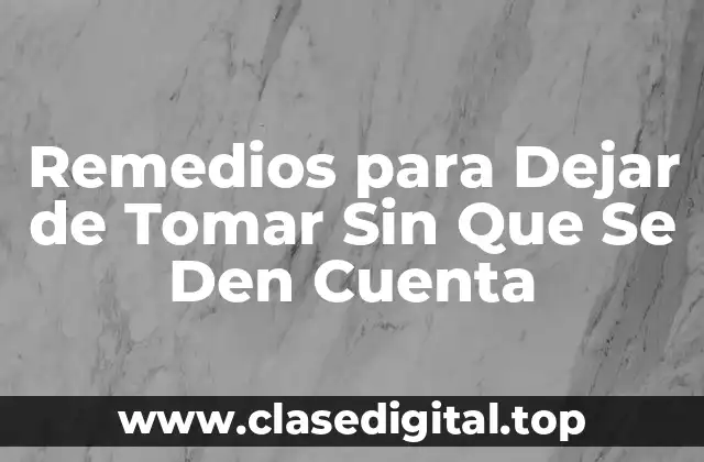 Remedios para Dejar de Tomar Sin Que Se Den Cuenta