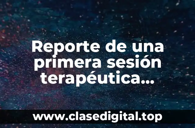 Reporte de una primera sesión terapéutica cognitivo conductual y Significado