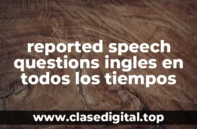 reported speech questions ingles en todos los tiempos