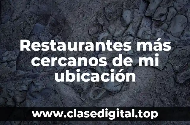 ¿Por qué es importante encontrar los restaurantes más cercanos de mi ubicación?