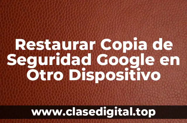 Restaurar Copia de Seguridad Google en Otro Dispositivo