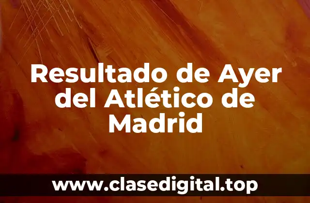 ¿Quién fue el Rival del Atlético de Madrid Ayer?