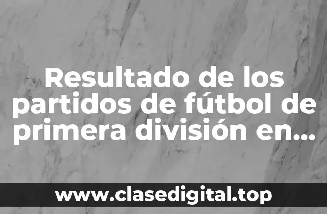 Resultado de los partidos de fútbol de primera división en vivo y en directo