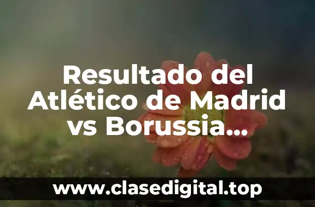 Resultado del Atlético de Madrid vs Borussia Dortmund en la Champions League