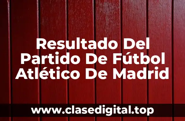 Resultado Del Partido De Fútbol Atlético De Madrid