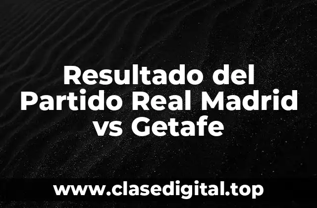 Resultado del Partido Real Madrid vs Getafe