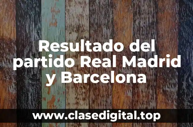 Resultado del partido Real Madrid y Barcelona