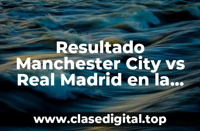 Resultado Manchester City vs Real Madrid en la Champions League