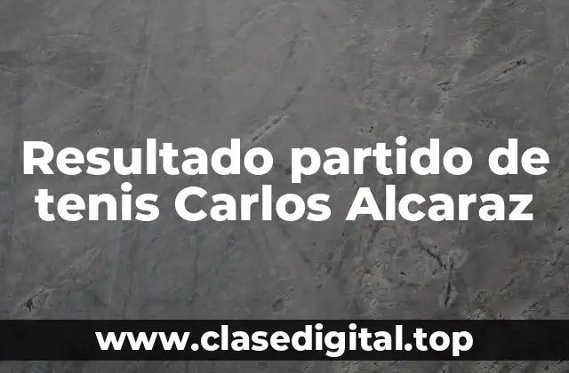 Resultado partido de tenis Carlos Alcaraz