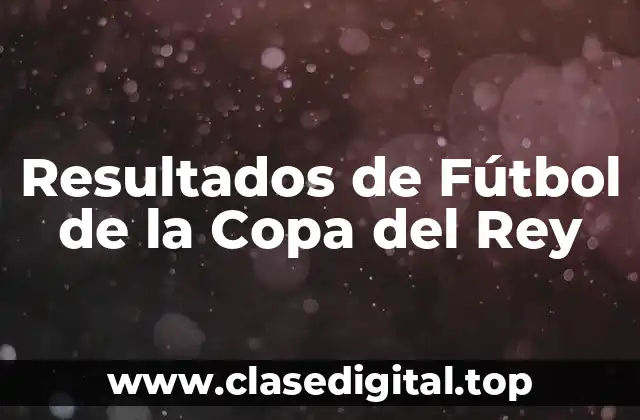 Resultados de Fútbol de la Copa del Rey