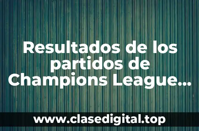 Resultados de los partidos de Champions League en vivo y en directo