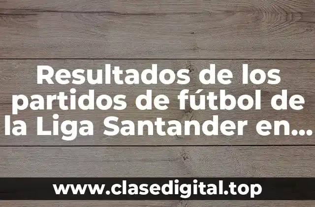 Resultados de los partidos de fútbol de la Liga Santander en vivo y actualizados