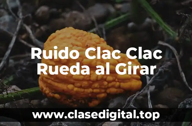 ¿Cuáles son las Causas del Ruido Clac Clac Rueda al Girar?