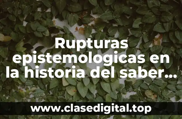 Rupturas epistemologicas en la historia del saber científico