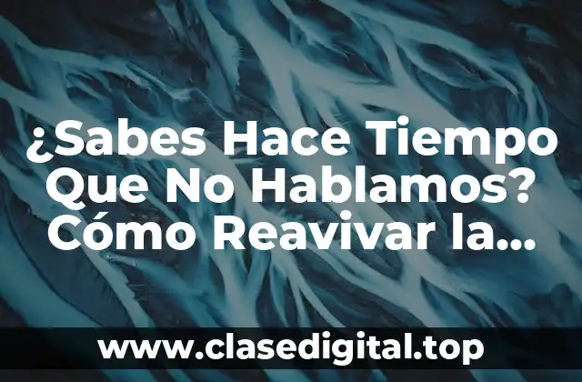 ¿Sabes Hace Tiempo Que No Hablamos? Cómo Reavivar la Comunicación en tus Relaciones