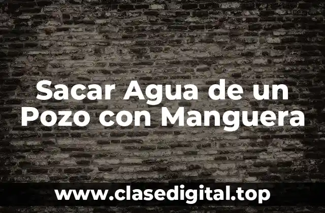 Sacar Agua de un Pozo con Manguera